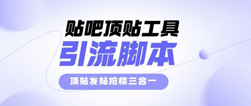 『高端精品』外面收费998的最新贴吧顶贴发帖抢楼三合一工具箱,号称日发十万条『永久脚本+详细教程』-吾爱创业网