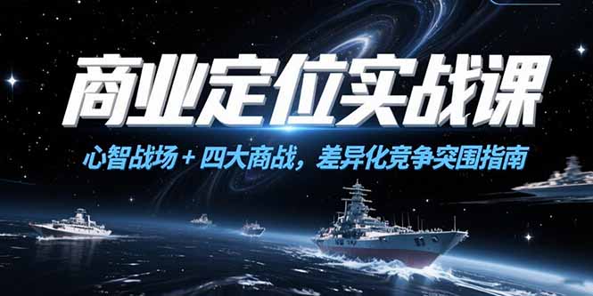 （15252期）商业定位实战课，心智战场+四大商战，差异化竞争突围指南-吾爱创业网