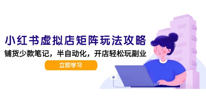 （15120期）小红书虚拟店矩阵玩法-更新，AI批量制作笔记，半自动化运营日发20笔记攻略-吾爱创业网
