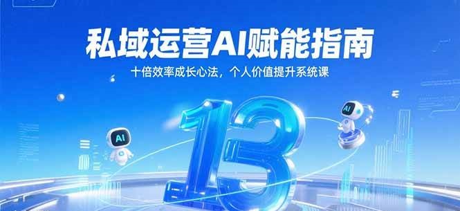 私域运营AI赋能指南，十倍效率成长心法，个人价值提升系统课-吾爱创业网