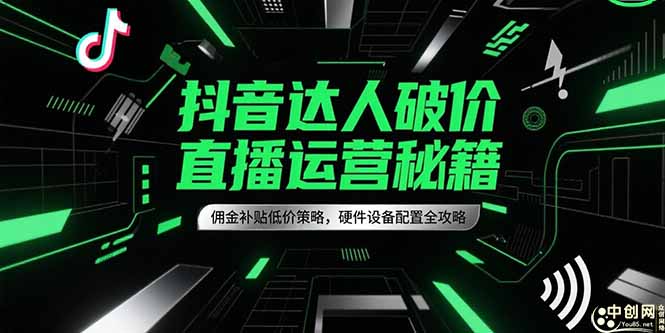 （15185期）抖音达人破价直播运营秘籍，佣金补贴低价策略，硬件设备配置全攻略-吾爱创业网