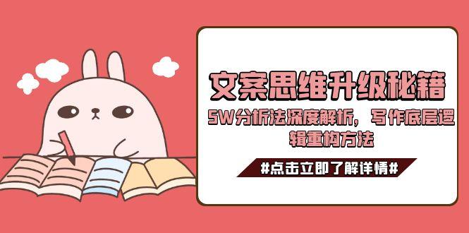 （15151期）文案思维升级秘籍，5W分析法深度解析，写作底层逻辑重构方法-吾爱创业网