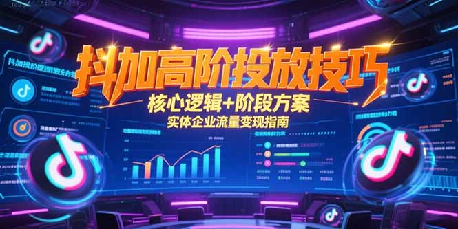 （15240期）抖加高阶投放技巧，核心逻辑+阶段方案，实体企业流量变现指南-吾爱创业网