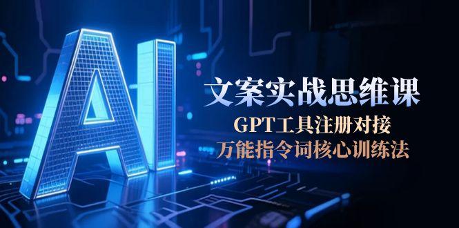 （15152期）AI文案实战思维课，GPT工具注册对接，万能指令词核心训练法-吾爱创业网