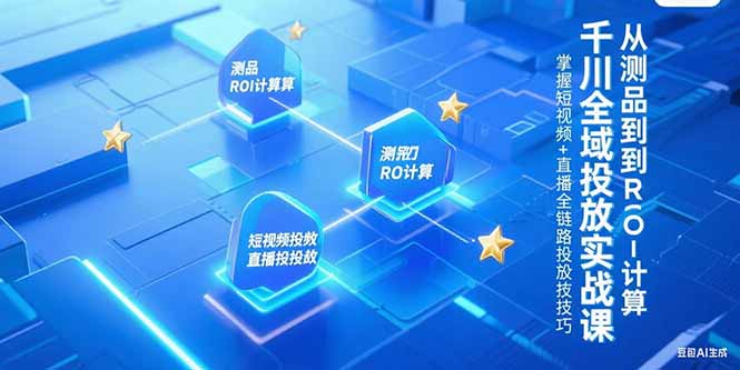 （15256期）千川全域投放实战课，从测品到ROI计算，掌握短视频+直播全链路投放技巧-吾爱创业网