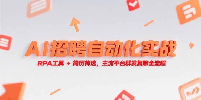 （15241期）AI招聘自动化实战，RPA工具+简历筛选，主流平台群发复聊全流程-吾爱创业网