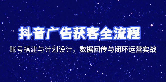 （15122期）抖音广告获客全流程，账号搭建与计划设计，数据回传与闭环运营实战-吾爱创业网