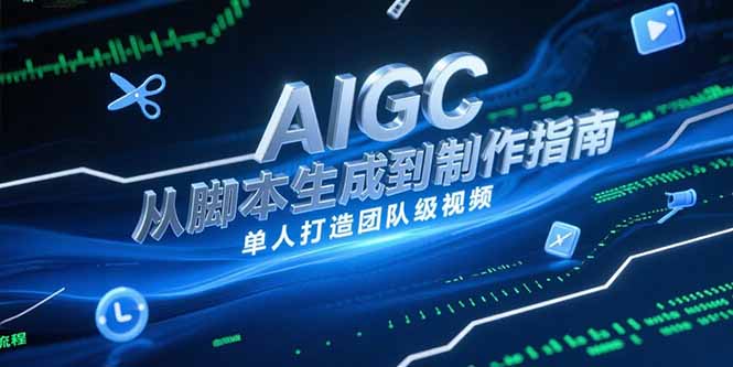 （15170期）AIGC视频制作指南，从脚本生成到剪辑全流程，单人打造团队级视频-吾爱创业网
