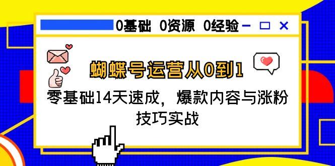 （15125期）蝴蝶号运营从0到1，零基础14天速成，爆款内容与涨粉技巧实战-吾爱创业网