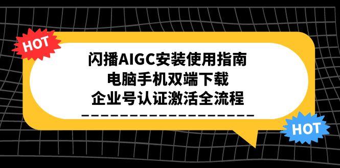 （15155期）闪播AIGC安装使用指南，电脑手机双端下载，企业号认证激活全流程-吾爱创业网