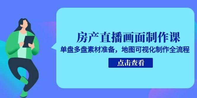 （15156期）房产直播画面制作课，单盘多盘素材准备，地图可视化制作全流程-吾爱创业网
