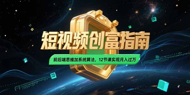 （15221期）2025短视频创富指南，前后端思维加系统算法，12节课实现月入过万-吾爱创业网