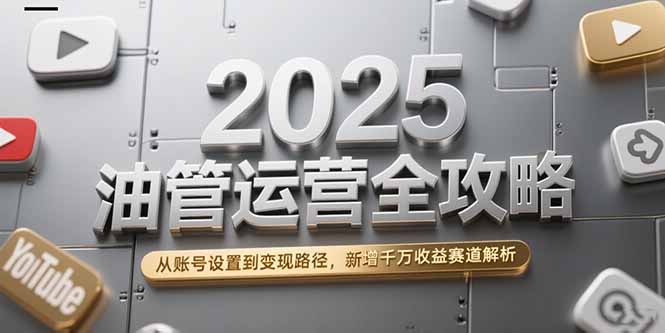 （15232期）2025油管运营全攻略，从账号设置到变现路径，新增千万收益赛道解析-吾爱创业网