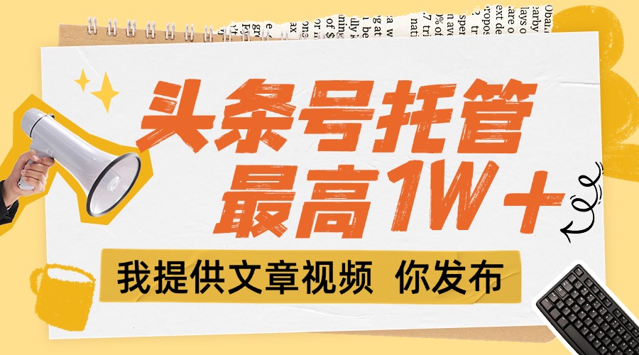 （15222期）【头条号托管 】团队提供文章视频，你发布，每天5分钟，最高躺挣1W+-吾爱创业网