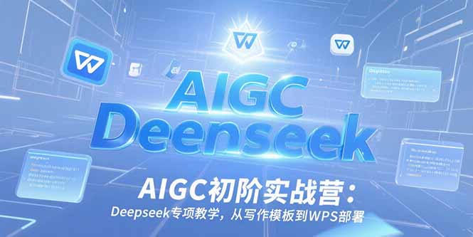 （15223期）AIGC初阶实战营：Deepseek专项教学，从写作模板到WPS部署-吾爱创业网