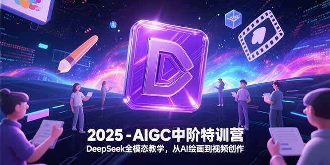 （15224期）2025-AIGC中阶特训营，DeepSeek全模态教学，从AI绘画到视频创作-吾爱创业网