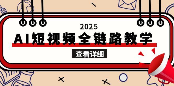 （15162期）2025AI短视频全链路教学，文案图片视频生成，解决自媒体创作痛点-吾爱创业网