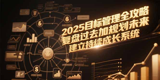 （15199期）2025目标管理全攻略，复盘过去加规划未来，建立持续成长系统-吾爱创业网