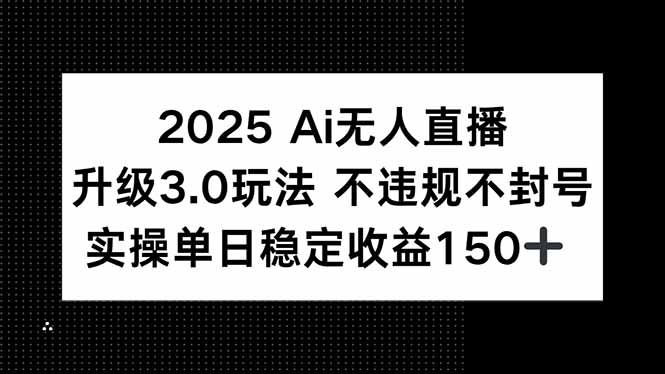 （15203期）2025 AI无人直播升级3.0玩法，不违规 不封号，单日稳定收益150+-吾爱创业网