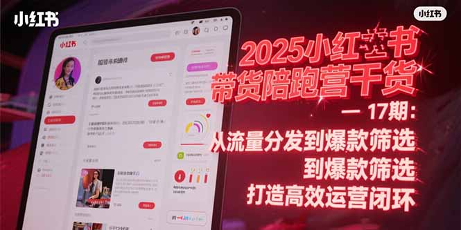 （15193期）2025小红书带货陪跑营干货-17期：从流量分发到爆款筛选 打造高效运营闭环-吾爱创业网