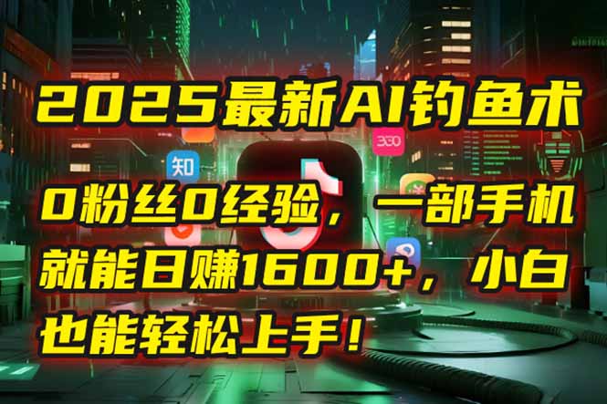 （15163期）2025最新AI钓鱼术：0粉丝0经验，一部手机就能开启自动赚钱模式！-吾爱创业网