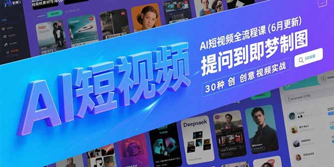 （15194期）AI短视频全流程课(6月更新)，Deepseek提问到即梦制图，30种创意视频实战-吾爱创业网