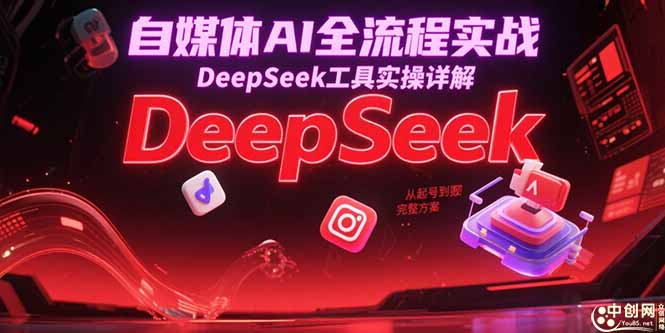 （15177期）自媒体AI全流程实战，DeepSeek工具实操详解，从起号到变现完整方案-吾爱创业网