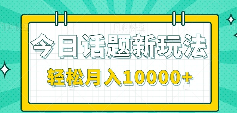 今日话题新玩法，零成本零门槛单条作品百万流量，月入10000+-吾爱创业网