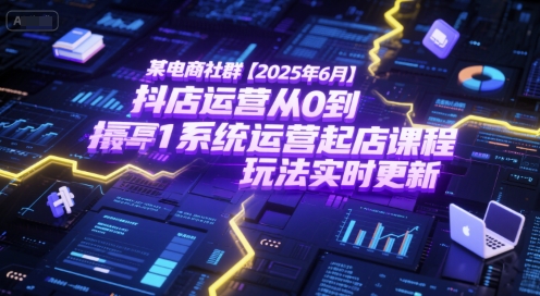 某电商社群【2025年6月】抖店运营从0到1系统运营起店课程，抖店最新玩法实时更新-吾爱创业网