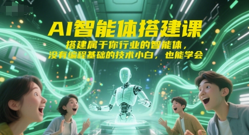 AI智能体搭建课，搭建属于你行业的智能体，没有编程基础的技术小白，也能学会-吾爱创业网