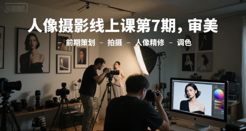 人像摄影线上课第7期，审美-前期策划-拍摄-人像精修-调色-吾爱创业网
