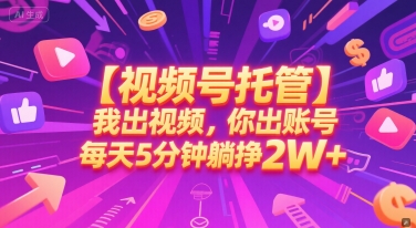 【视频号托管 】我出视频，你出账号，每天5分钟发布，最高躺挣2W+【揭秘】-吾爱创业网