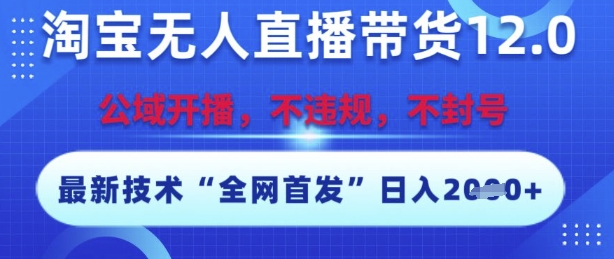 淘宝无人直播带货12.0，最新技术，不封号，不违规，操作简单，开播爆单，日入多张【揭秘】-吾爱创业网