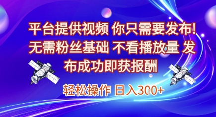 平台提供视频，你只需要发布， 无需粉丝基础，不看播放量，发布成功即获报酬，日入3张【揭秘】-吾爱创业网
