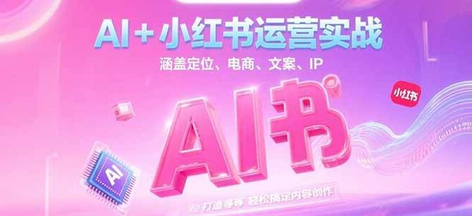 AI+小红书运营实战，涵盖定位、电商、文案、IP 打造等，轻松搞定内容创作-吾爱创业网