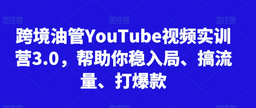 跨境油管YouTube视频实训营3.0，帮助你稳入局、搞流量、打爆款（更新2025）-吾爱创业网