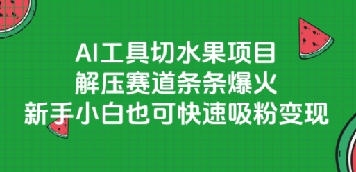 AI工具切水果项目，解压赛道条条爆火，新手小白也可快速吸粉变现-吾爱创业网