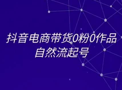 抖音电商带货0粉0作品自然流起号，抖音电商教程-吾爱创业网