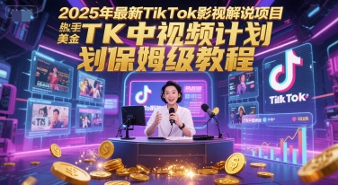 2025年最新TikTok影视解说项目，新手也能挣美金，TK中视频计划保姆级教程-吾爱创业网