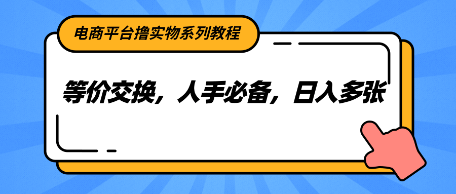 电商平台撸实物系列教程，等价交换，人手必备，日入多张-吾爱创业网