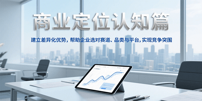 商业定位认知，建立差异化优势，帮助企业选对赛道、品类与平台，实现竞争突围-吾爱创业网
