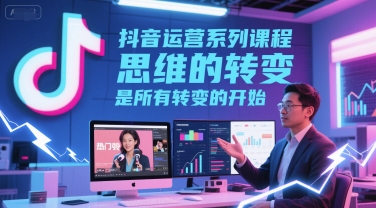 抖音运营系列课程，思维的转变，是所有转变的开始-吾爱创业网