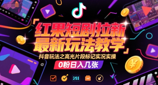红果短剧拉新最新玩法教学，抖音玩法之高光片段标记实况实操，0粉日入几张-吾爱创业网