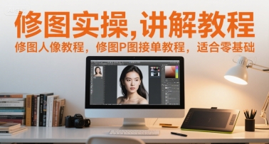 修图实操讲解教程，修图人像教程，修图P图接单教程，适合零基础-吾爱创业网