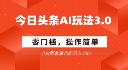 今日头条爆文玩法3.0  配合AI工具轻松矩阵    小白也能日入3张+-吾爱创业网