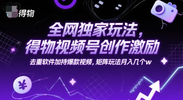 全网独家玩法，得物视频号创作激励 去重软件加持爆款视频，矩阵玩法月入几个w【揭秘】-吾爱创业网