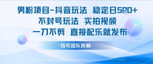 男粉项目抖音玩法稳定日收5张实拍视频一刀不剪直接配乐就发布不封号玩法-吾爱创业网