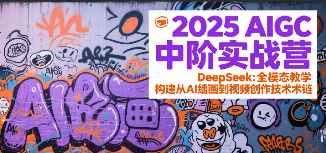 2025AIGC中阶实战营：DeepSeek全模态教学，构建从AI绘画到视频创作的技术链-吾爱创业网