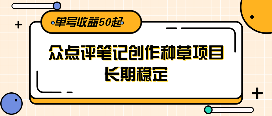 大众点评笔记创作种草项目，长期稳定， 单号收益50起-吾爱创业网