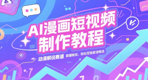 AI漫画短视频制作教程，动漫解说赛道，数据稳定且流量高，轻松签独家进精选-吾爱创业网